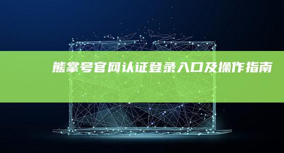 熊掌号官网认证登录入口及操作指南